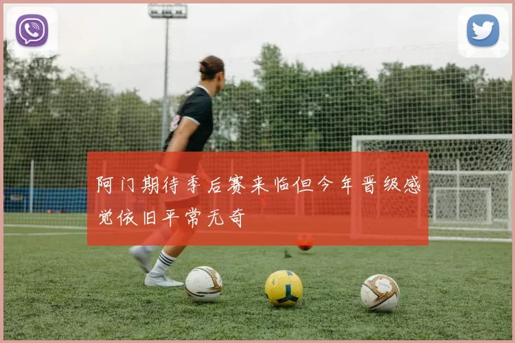 阿门期待季后赛来临但今年晋级感觉依旧平常无奇