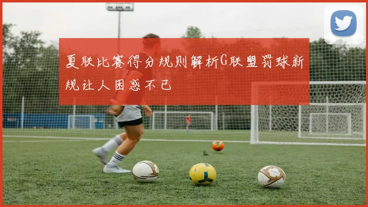 夏联比赛得分规则解析G联盟罚球新规让人困惑不已