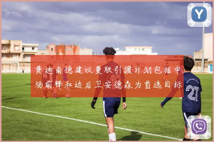费迪南德建议曼联引援计划包括中场前锋和边后卫安德森为首选目标