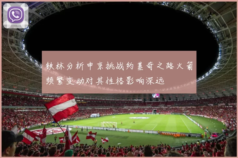 铁林分析申京挑战约基奇之路火箭频繁变动对其性格影响深远