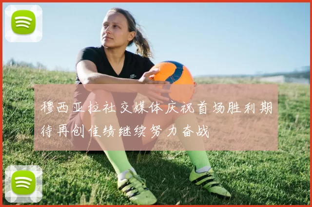 穆西亚拉社交媒体庆祝首场胜利期待再创佳绩继续努力奋战
