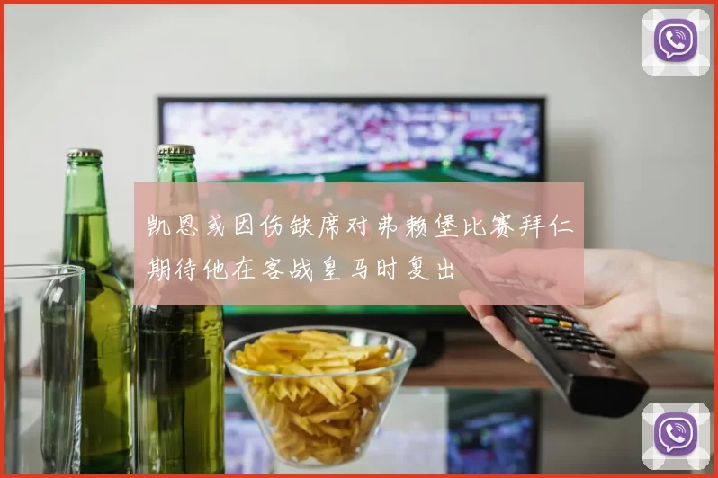 凯恩或因伤缺席对弗赖堡比赛拜仁期待他在客战皇马时复出