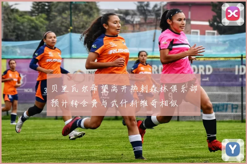 贝里瓦尔希望离开热刺森林俱乐部预计转会费与武什科维奇相似