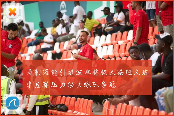 马刺若能引进波津将极大减轻文班季后赛压力助力球队争冠