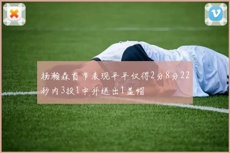 杨瀚森首节表现平平仅得2分8分22秒内3投1中并送出1盖帽